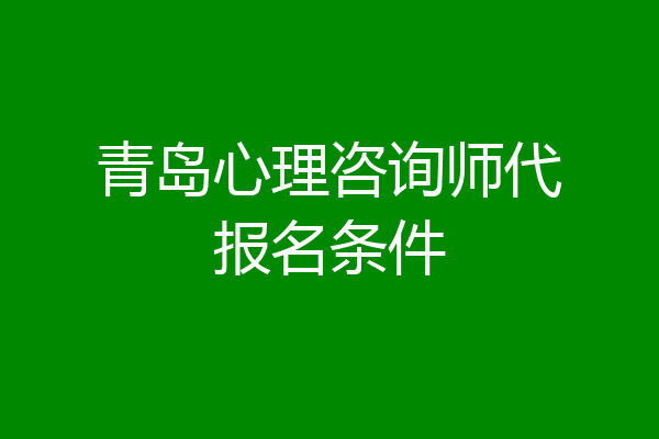 青岛心理咨询师代报名条件