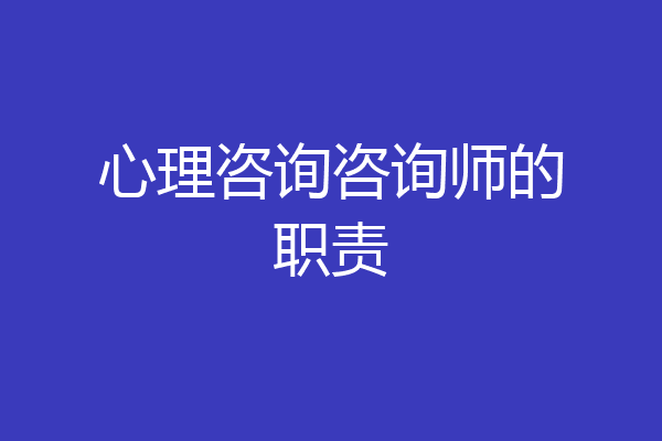 心理咨询咨询师的职责