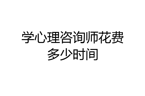 学心理咨询师花费多少时间