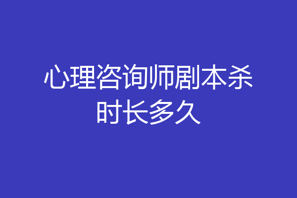 心理咨询师剧本杀时长多久