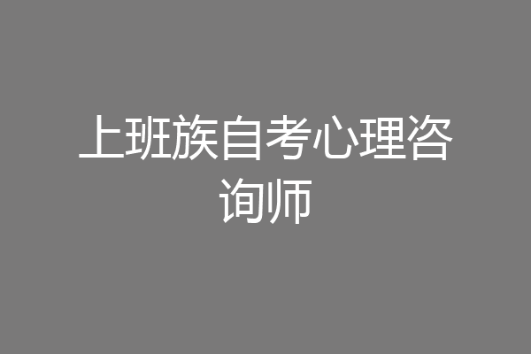 上班族自考心理咨询师