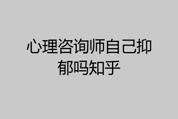 心理咨询师自己抑郁吗知乎