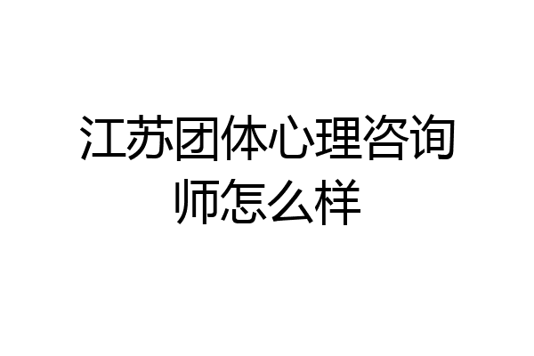 江苏团体心理咨询师怎么样