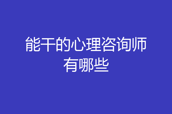 能干的心理咨询师有哪些