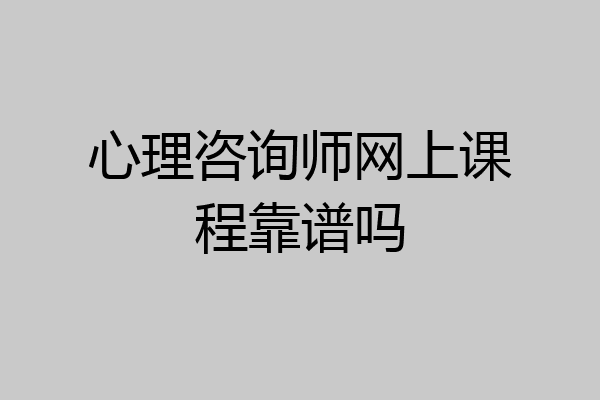 心理咨询师网上课程靠谱吗