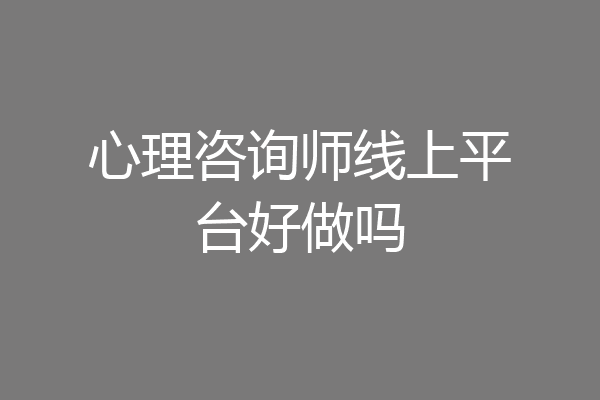 心理咨询师线上平台好做吗