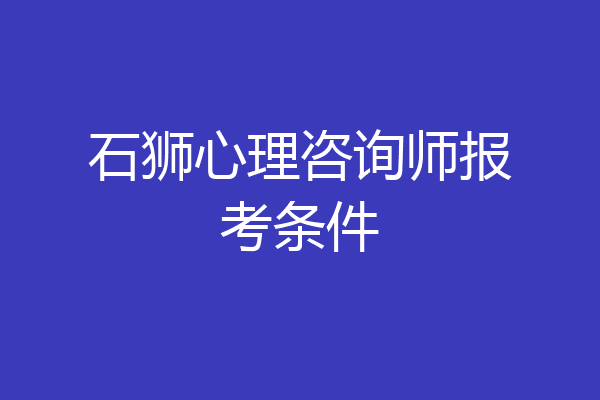 石狮心理咨询师报考条件