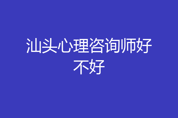 汕头心理咨询师好不好