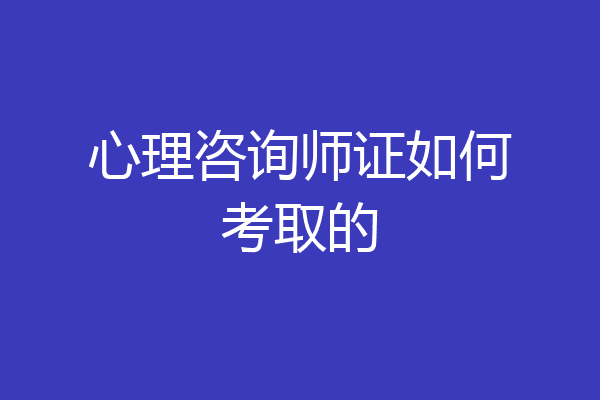 心理咨询师证如何考取的