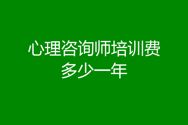 心理咨询师培训费多少一年