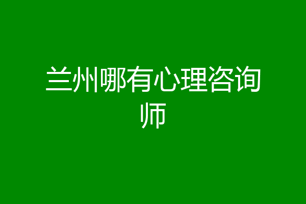 兰州哪有心理咨询师