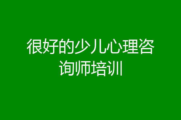 很好的少儿心理咨询师培训