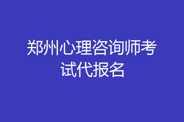 郑州心理咨询师考试代报名