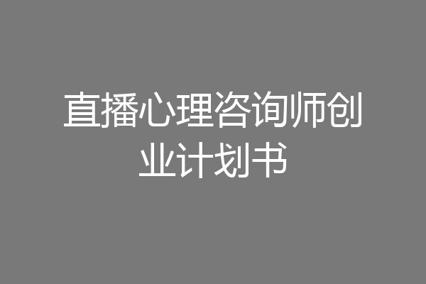 直播心理咨询师创业计划书