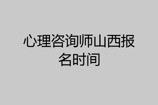 心理咨询师山西报名时间