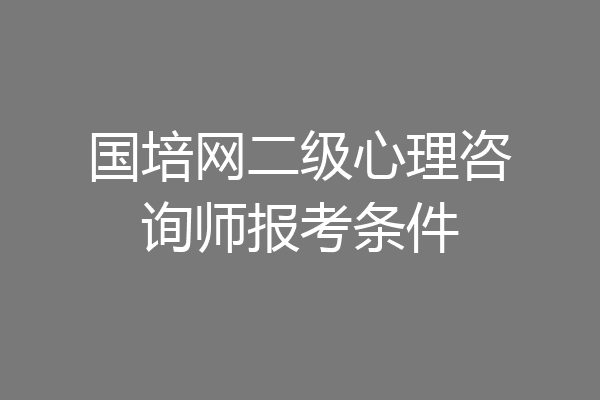 国培网二级心理咨询师报考条件