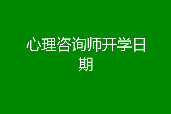 心理咨询师开学日期