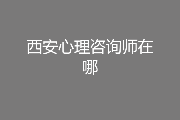 西安心理咨询师在哪