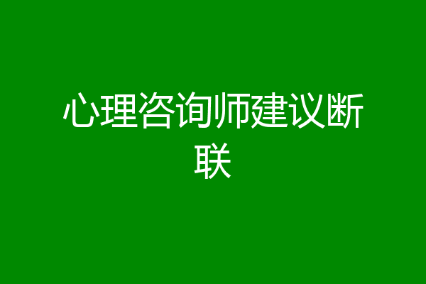 心理咨询师建议断联