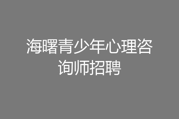 海曙青少年心理咨询师招聘