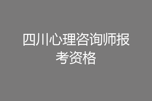 四川心理咨询师报考资格