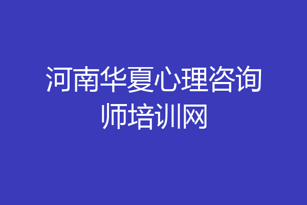 河南华夏心理咨询师培训网