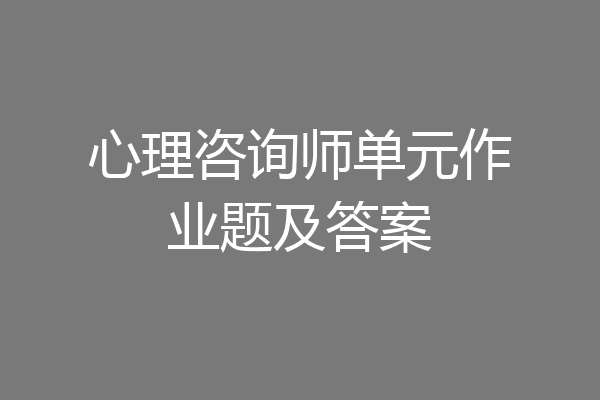 心理咨询师单元作业题及答案