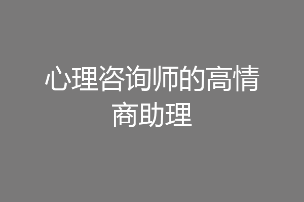 心理咨询师的高情商助理