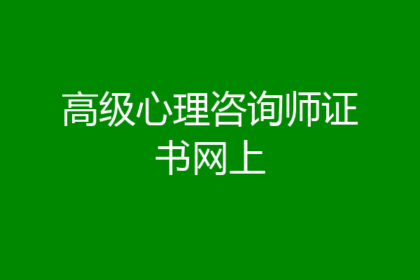 高级心理咨询师证书网上