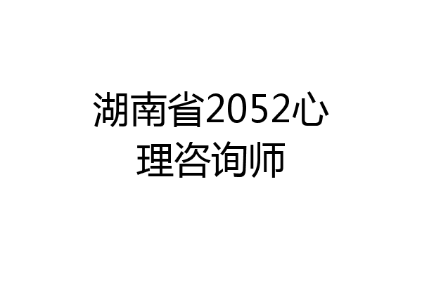 湖南省2052心理咨询师