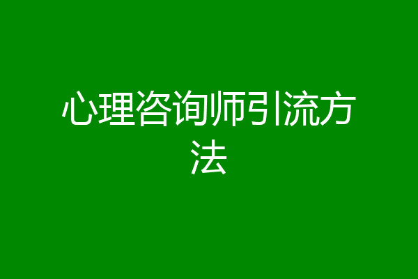 心理咨询师引流方法