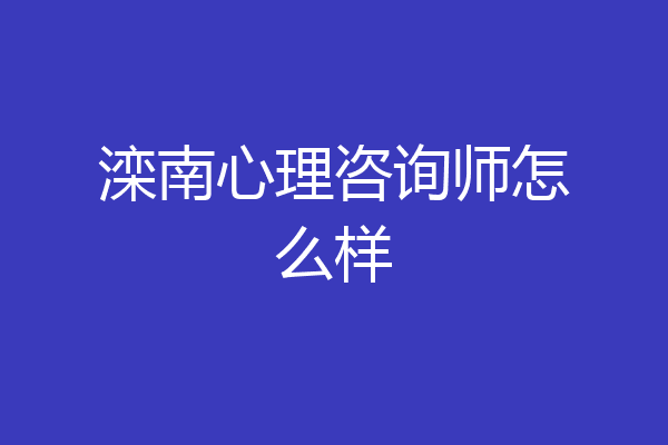 滦南心理咨询师怎么样