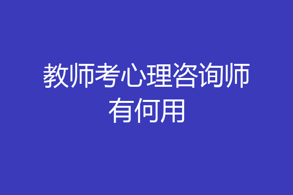 教师考心理咨询师有何用