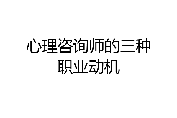 心理咨询师的三种职业动机