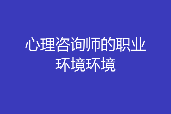 心理咨询师的职业环境环境