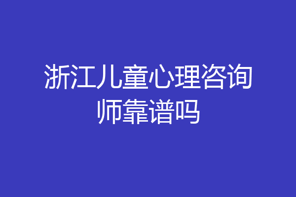 浙江儿童心理咨询师靠谱吗