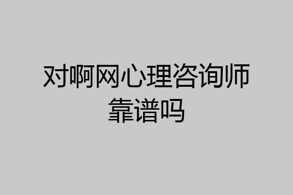 对啊网心理咨询师靠谱吗