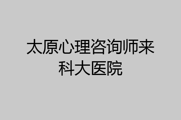 太原心理咨询师来科大医院