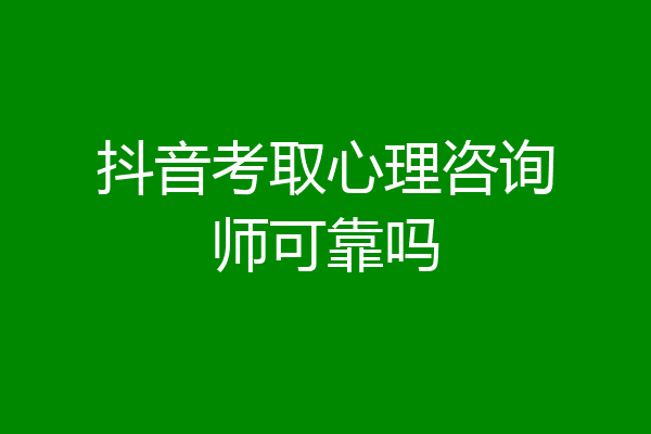 抖音考取心理咨询师可靠吗
