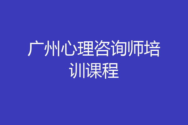 广州心理咨询师培训课程