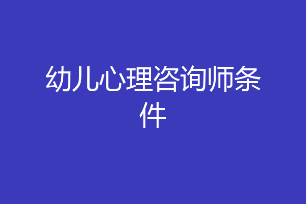 幼儿心理咨询师条件