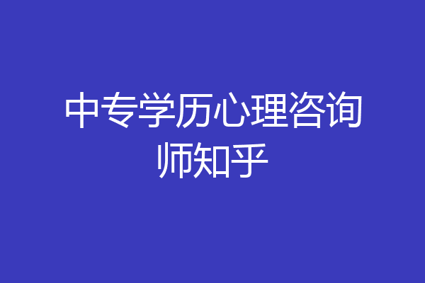 中专学历心理咨询师知乎