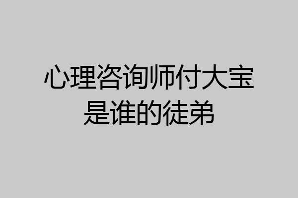 心理咨询师付大宝是谁的徒弟