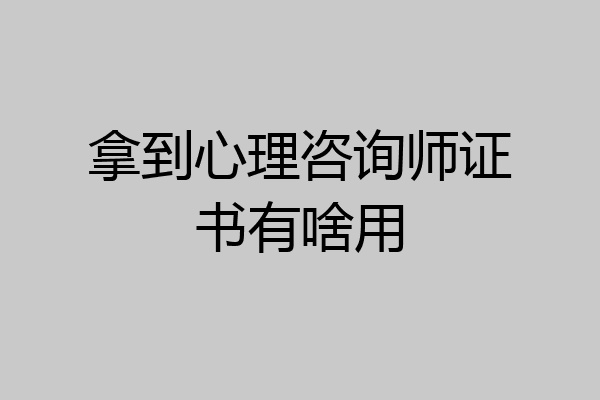 拿到心理咨询师证书有啥用