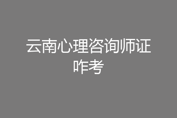 云南心理咨询师证咋考
