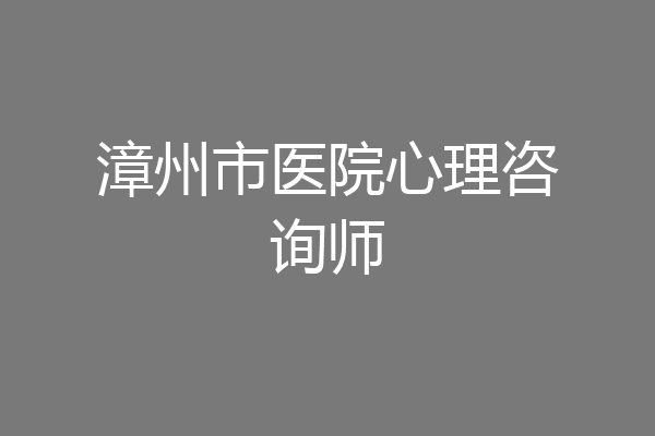 漳州市医院心理咨询师