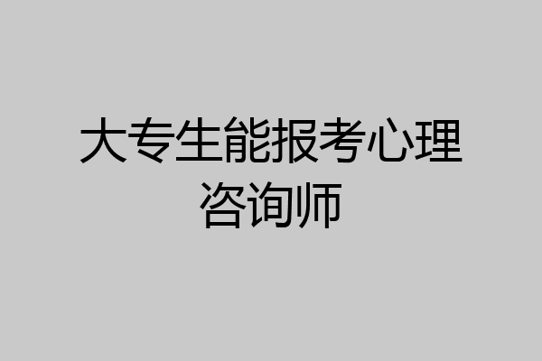 大专生能报考心理咨询师