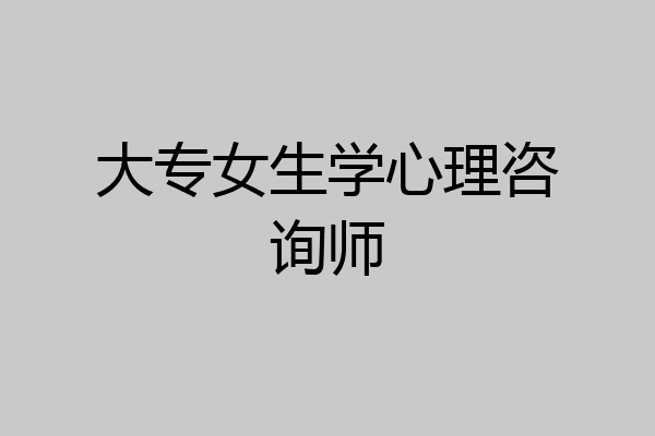 大专女生学心理咨询师