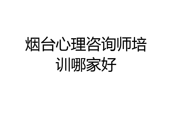 烟台心理咨询师培训哪家好
