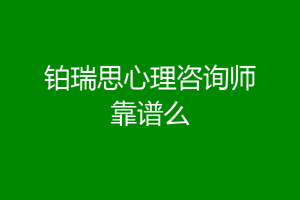 铂瑞思心理咨询师靠谱么